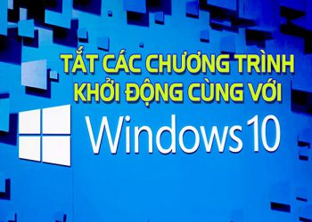 4 Cách tắt chương trình khởi động cùng Windows 10 DỄ DÀNG