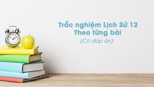 Tài liệu trắc nghiệm Lịch Sử 12 có đáp án