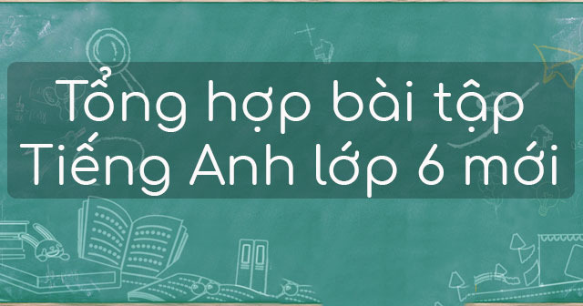 Tổng hợp bài tập tiếng Anh lớp 6 chương trình mới