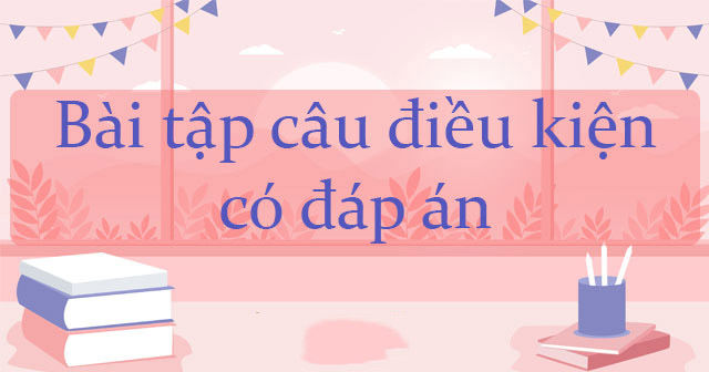 Bài tập câu điều kiện có đáp án