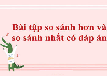 Tổng hợp bài tập về so sánh hơn và so sánh nhất