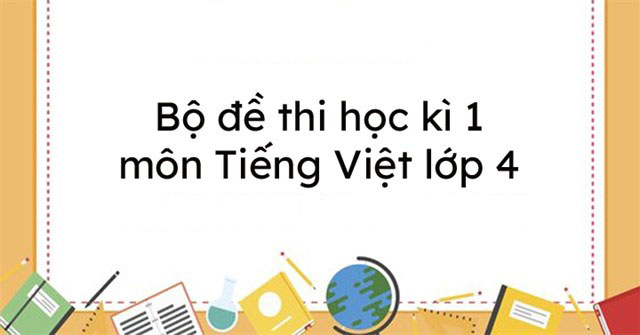 Bộ đề thi học kì 1 lớp 4 môn tiếng việt