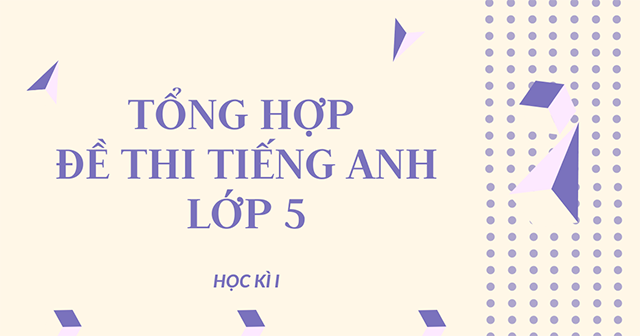 Tổng hợp đề thi tiếng anh lớp 5