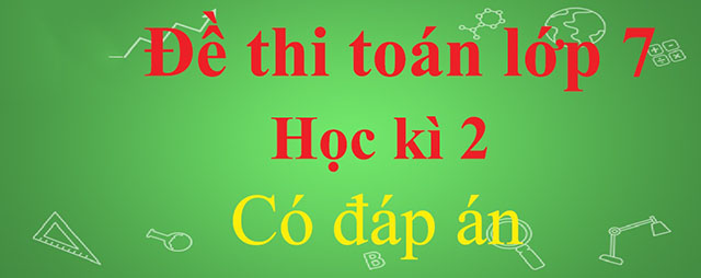 Đề thi toán lớp 7 học kì 2 có đáp án