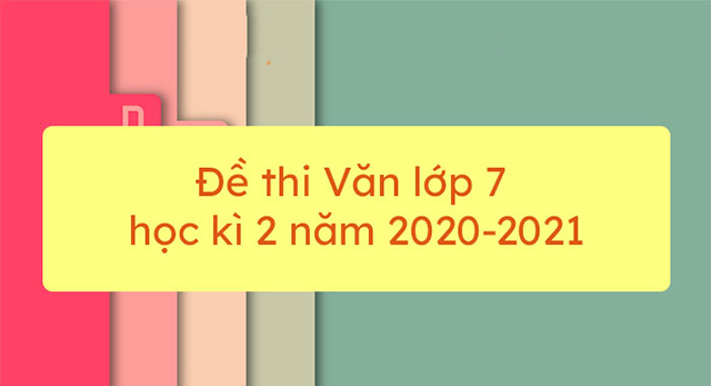 Đề thi văn lớp 7 học kỳ 2 năm 2020-2021