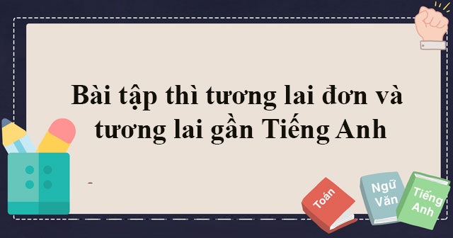 bài tập thì tương lai đơn và tương lai gần