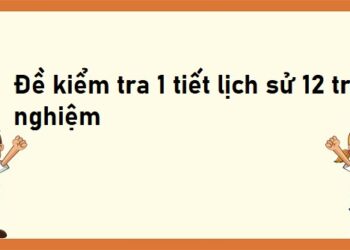 đề kiểm tra 1 tiết lịch sử 12 trắc nghiệm