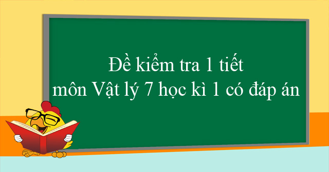 Đề kiểm tra 1 tiết Vật Lý 7 HK1 có đáp án