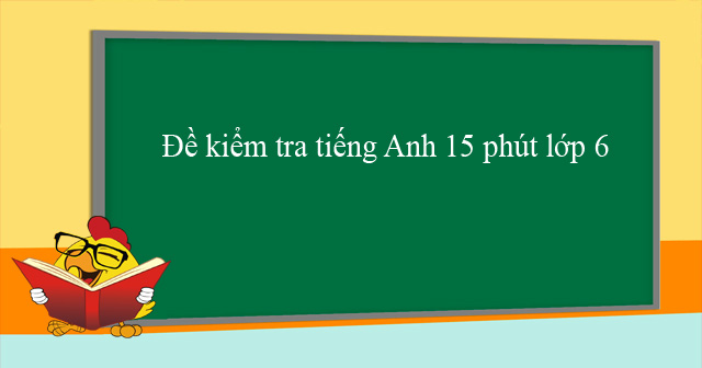 đề kiểm tra tiếng Anh lớp 6 15 phút