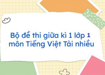 [FILE PDF] 100+ đề thi giữa học kì 1 lớp 1 môn tiếng Việt 2022
