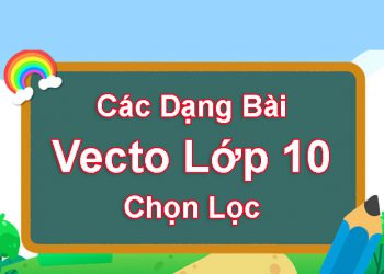 Các dạng bài tập vecto lớp 10 chọn lọc – Có lời giải